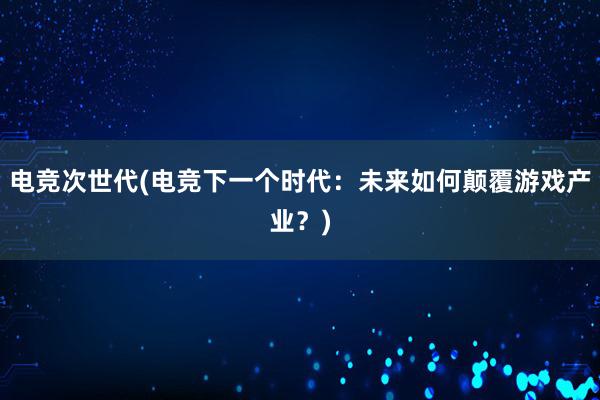 电竞次世代(电竞下一个时代：未来如何颠覆游戏产业？)