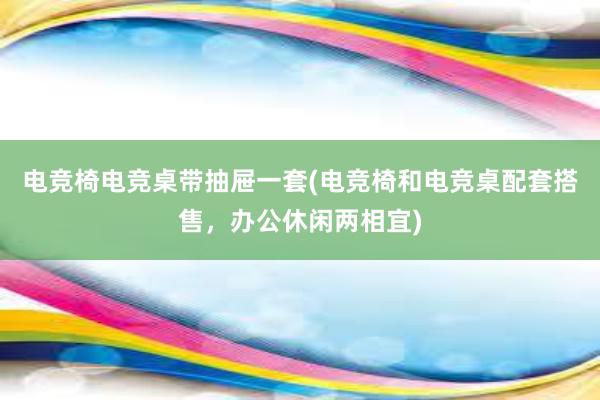 电竞椅电竞桌带抽屉一套(电竞椅和电竞桌配套搭售，办公休闲两相宜)