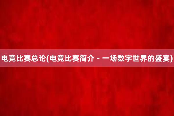 电竞比赛总论(电竞比赛简介 - 一场数字世界的盛宴)