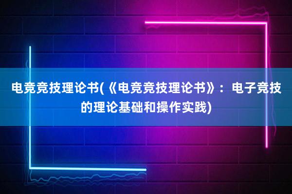 电竞竞技理论书(《电竞竞技理论书》：电子竞技的理论基础和操作实践)