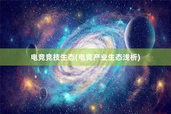 电竞竞技生态(电竞产业生态浅析)