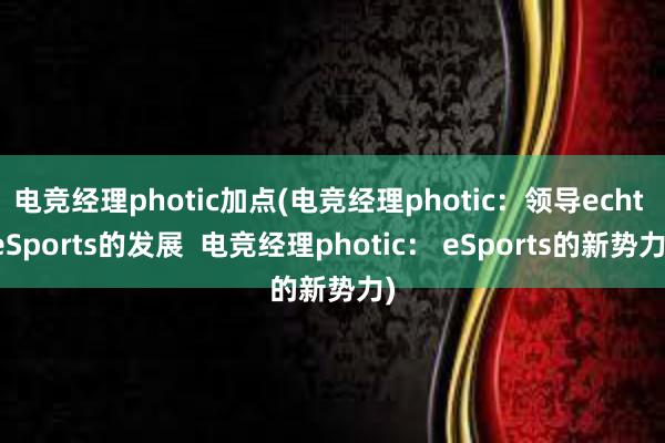 电竞经理photic加点(电竞经理photic：领导echt eSports的发展  电竞经理photic： eSports的新势力)