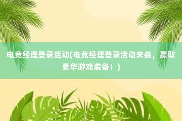 电竞经理登录活动(电竞经理登录活动来袭，赢取豪华游戏装备！)