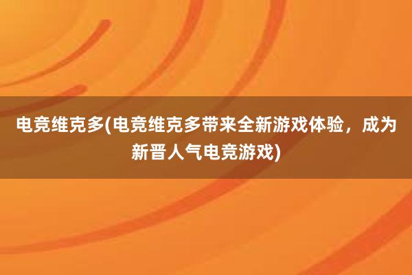 电竞维克多(电竞维克多带来全新游戏体验，成为新晋人气电竞游戏)