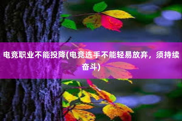 电竞职业不能投降(电竞选手不能轻易放弃，须持续奋斗)