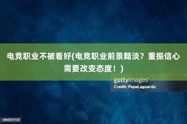 电竞职业不被看好(电竞职业前景黯淡？重振信心需要改变态度！)