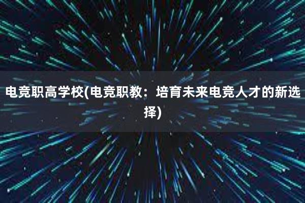 电竞职高学校(电竞职教：培育未来电竞人才的新选择)