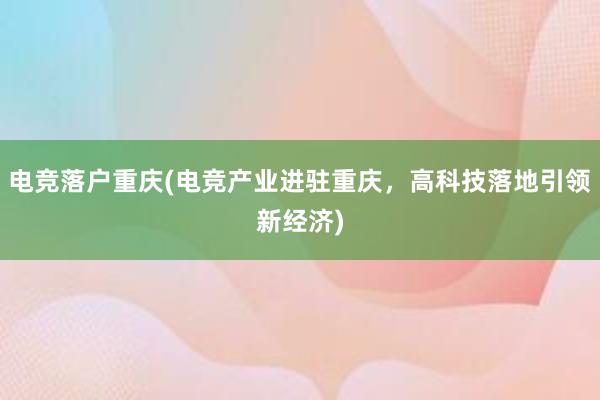 电竞落户重庆(电竞产业进驻重庆，高科技落地引领新经济)