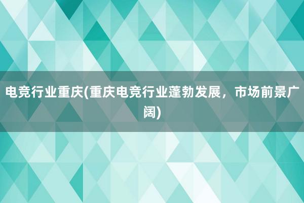 电竞行业重庆(重庆电竞行业蓬勃发展，市场前景广阔)