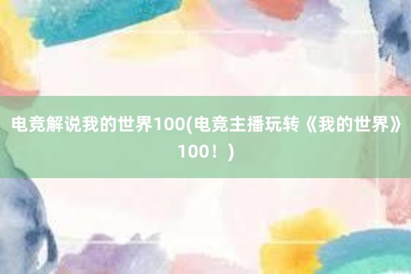 电竞解说我的世界100(电竞主播玩转《我的世界》100！)