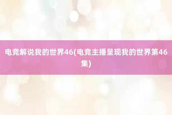 电竞解说我的世界46(电竞主播呈现我的世界第46集)