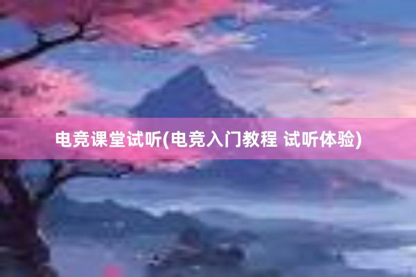 电竞课堂试听(电竞入门教程 试听体验)