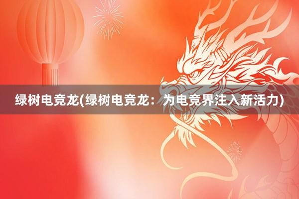 绿树电竞龙(绿树电竞龙：为电竞界注入新活力)