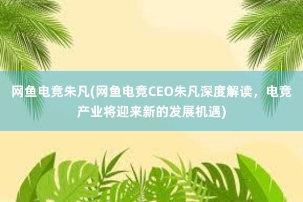 网鱼电竞朱凡(网鱼电竞CEO朱凡深度解读，电竞产业将迎来新的发展机遇)