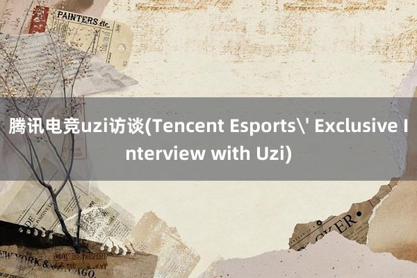 腾讯电竞uzi访谈(Tencent Esports' Exclusive Interview with Uzi)