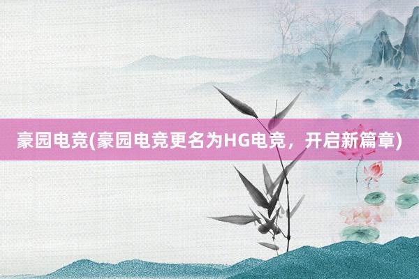 豪园电竞(豪园电竞更名为HG电竞，开启新篇章)