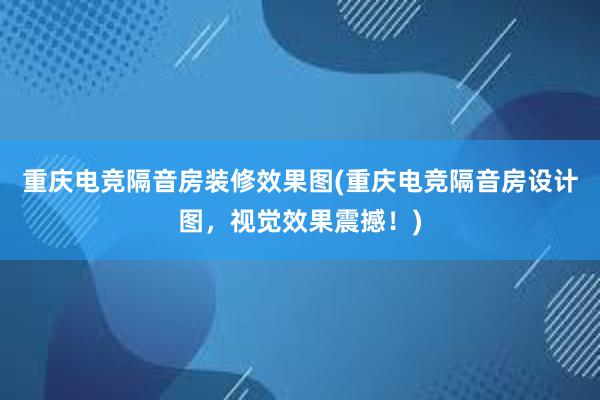 重庆电竞隔音房装修效果图(重庆电竞隔音房设计图，视觉效果震撼！)