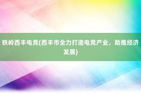 铁岭西丰电竞(西丰市全力打造电竞产业，助推经济发展)