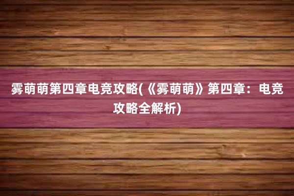 雾萌萌第四章电竞攻略(《雾萌萌》第四章：电竞攻略全解析)