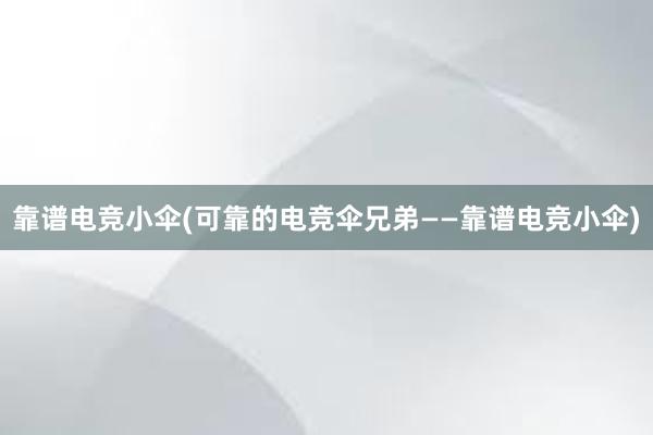 靠谱电竞小伞(可靠的电竞伞兄弟——靠谱电竞小伞)