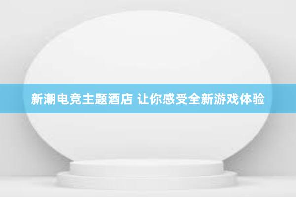 新潮电竞主题酒店 让你感受全新游戏体验