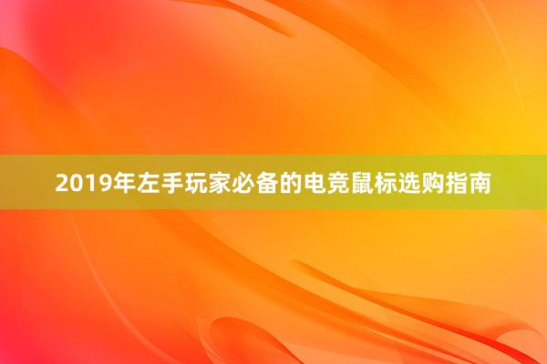 2019年左手玩家必备的电竞鼠标选购指南