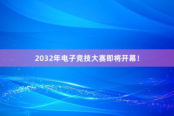 2032年电子竞技大赛即将开幕！