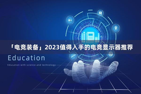 「电竞装备」2023值得入手的电竞显示器推荐