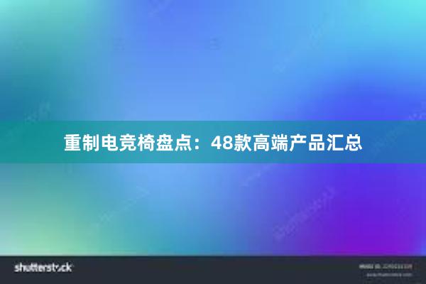 重制电竞椅盘点：48款高端产品汇总