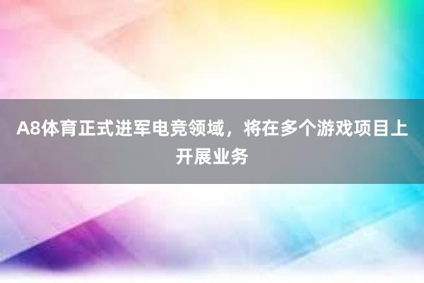 A8体育正式进军电竞领域，将在多个游戏项目上开展业务