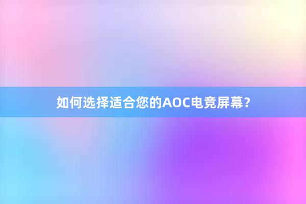 如何选择适合您的AOC电竞屏幕？