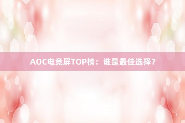 AOC电竞屏TOP榜：谁是最佳选择？