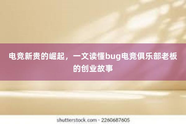 电竞新贵的崛起，一文读懂bug电竞俱乐部老板的创业故事