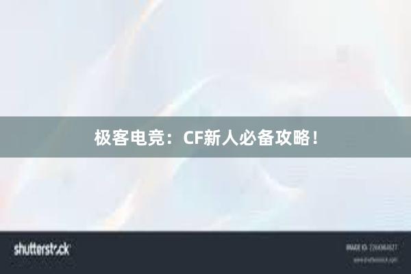 极客电竞：CF新人必备攻略！