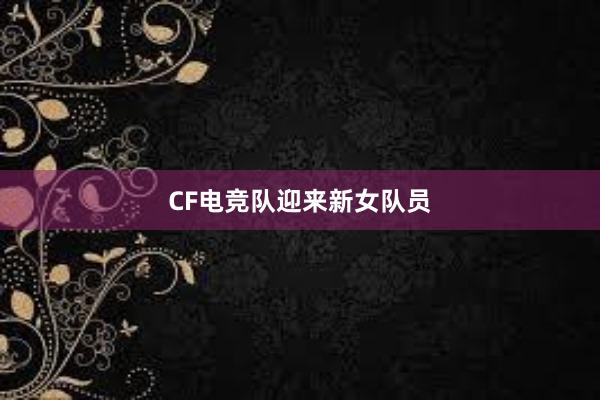 CF电竞队迎来新女队员