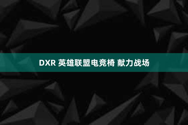 DXR 英雄联盟电竞椅 献力战场