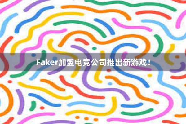 Faker加盟电竞公司推出新游戏！