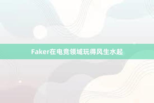 Faker在电竞领域玩得风生水起