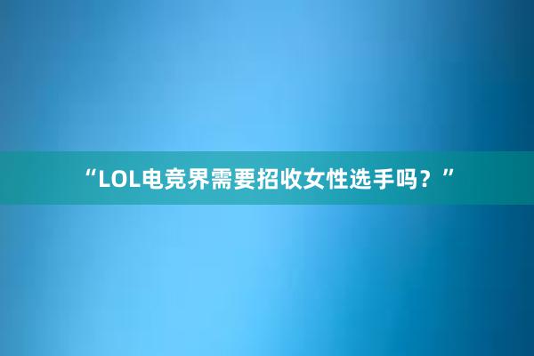 “LOL电竞界需要招收女性选手吗？”