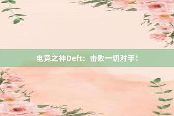 电竞之神Deft：击败一切对手！