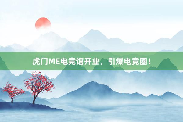 虎门ME电竞馆开业，引爆电竞圈！