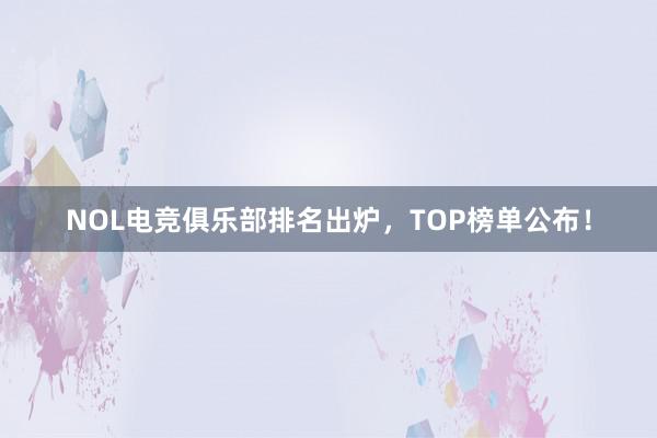 NOL电竞俱乐部排名出炉，TOP榜单公布！