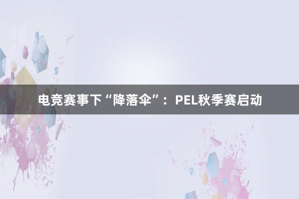 电竞赛事下“降落伞”：PEL秋季赛启动