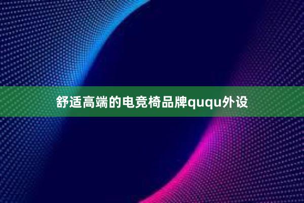 舒适高端的电竞椅品牌ququ外设