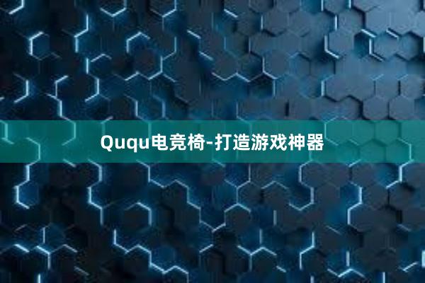 Ququ电竞椅-打造游戏神器