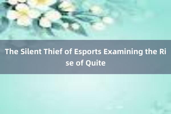 The Silent Thief of Esports Examining the Rise of Quite