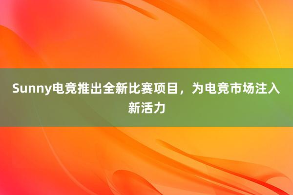 Sunny电竞推出全新比赛项目，为电竞市场注入新活力