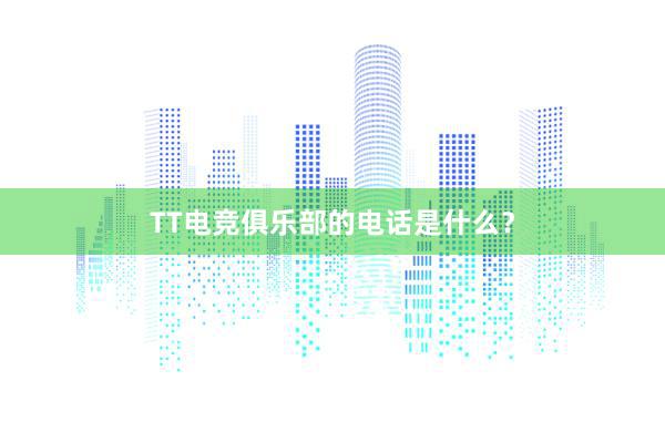 TT电竞俱乐部的电话是什么？