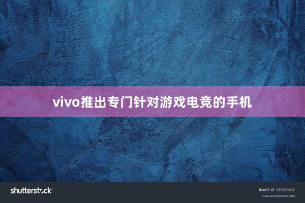 vivo推出专门针对游戏电竞的手机