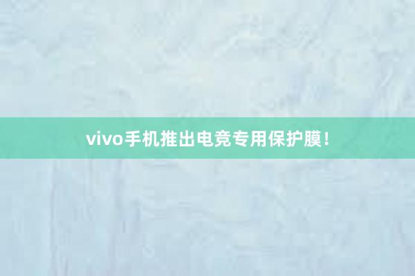 vivo手机推出电竞专用保护膜！